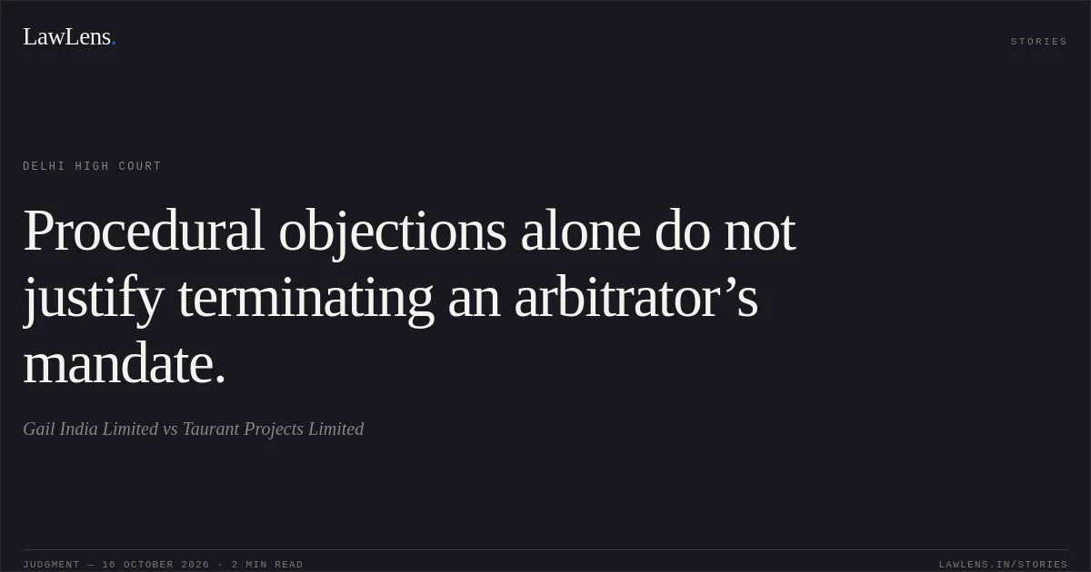 Procedural objections alone do not justify terminating an arbitrator’s mandate.. Gail India Limited vs Taurant Projects Limited. Delhi High Court. LawLens