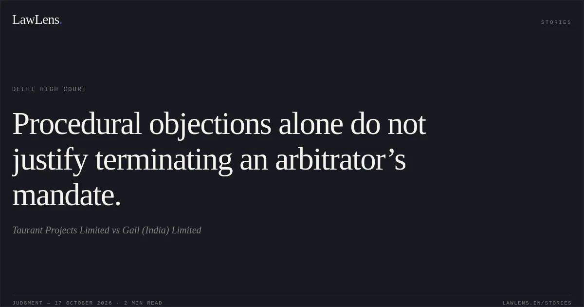 Procedural objections alone do not justify terminating an arbitrator’s mandate.. Taurant Projects Limited vs Gail (India) Limited. Delhi High Court. LawLens