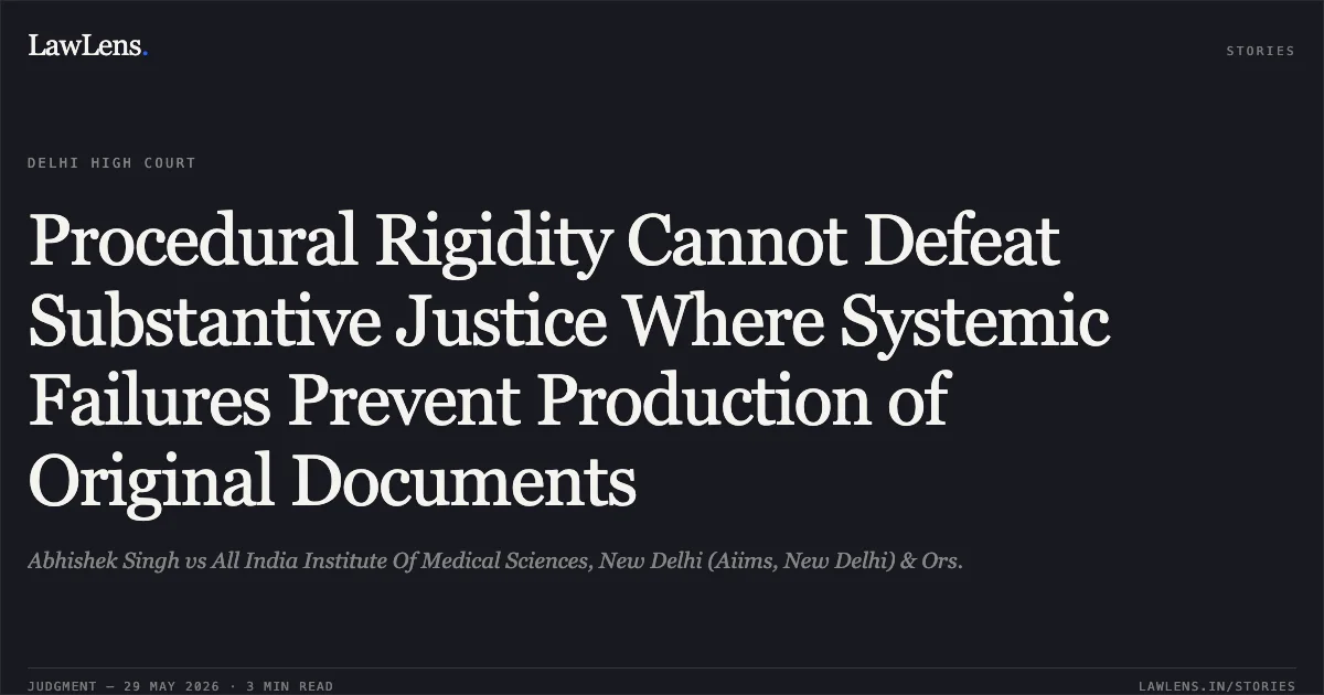 Procedural Rigidity Cannot Defeat Substantive Justice Where Systemic Failures Prevent Production of Original Documents. Abhishek Singh vs All India Institute Of Medical Sciences, New Delhi (Aiims, New Delhi) & Ors.. Delhi High Court. LawLens
