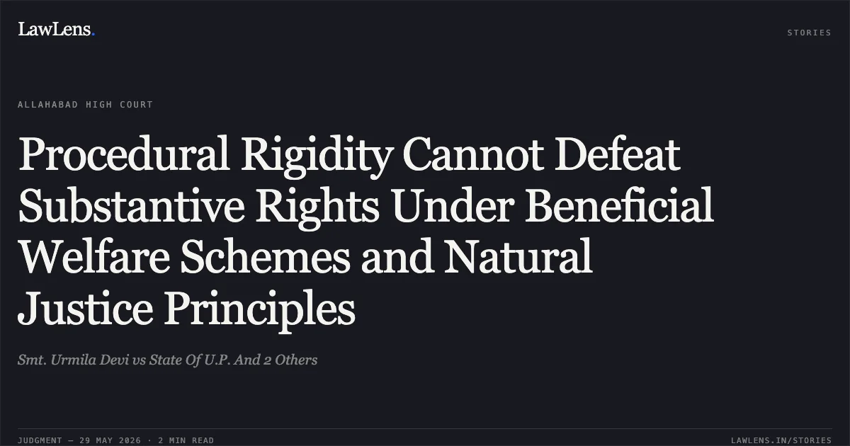 Procedural Rigidity Cannot Defeat Substantive Rights Under Beneficial Welfare Schemes and Natural Justice Principles. Smt. Urmila Devi vs State Of U.P. And 2 Others. Allahabad High Court. LawLens