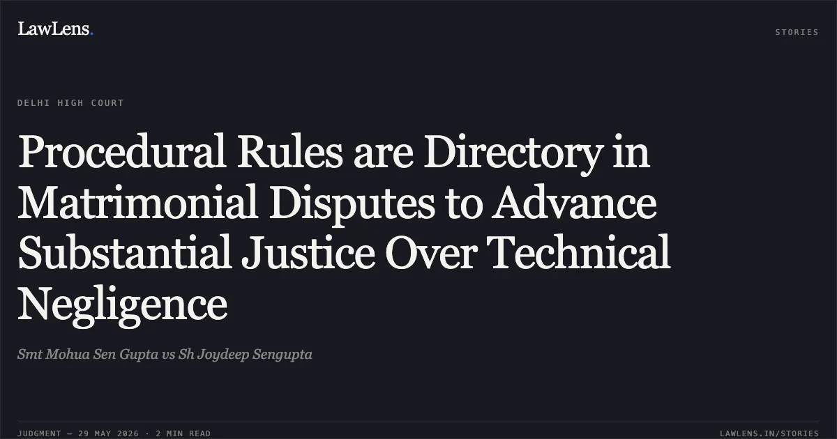 Procedural Rules are Directory in Matrimonial Disputes to Advance Substantial Justice Over Technical Negligence. Smt Mohua Sen Gupta vs Sh Joydeep Sengupta. Delhi High Court. LawLens