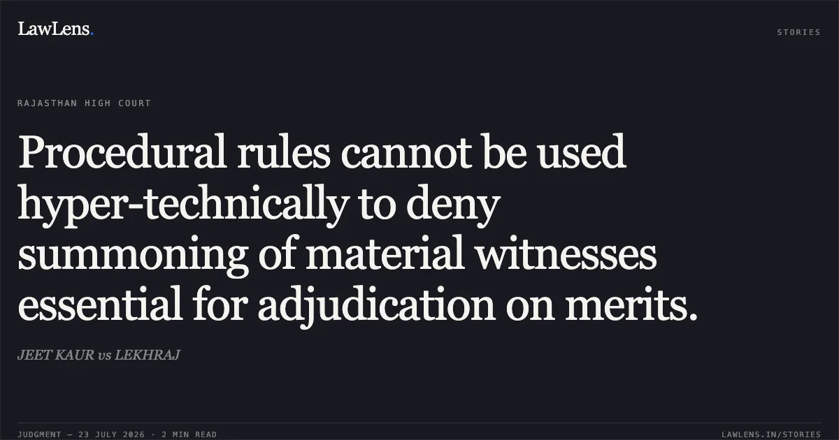 Procedural rules cannot be used hyper-technically to deny summoning of material witnesses essential for adjudication on merits.. JEET KAUR vs LEKHRAJ. Rajasthan High Court. LawLens