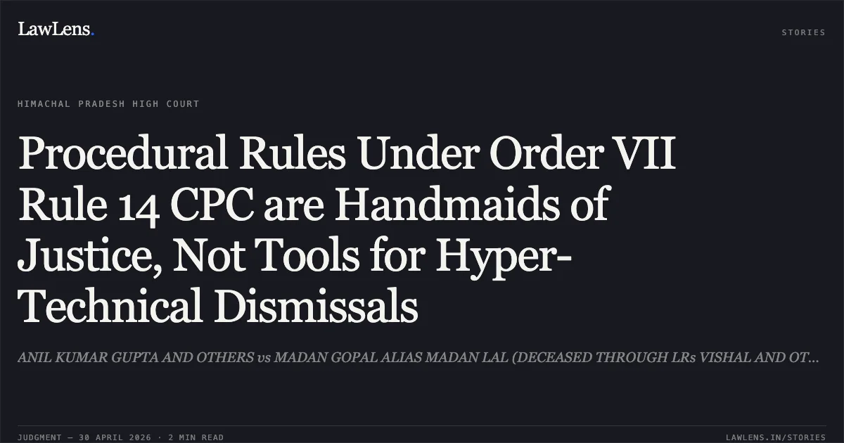 Procedural Rules Under Order VII Rule 14 CPC are Handmaids of Justice, Not Tools for Hyper-Technical Dismissals. ANIL KUMAR GUPTA AND OTHERS vs MADAN GOPAL ALIAS MADAN LAL (DECEASED THROUGH LRs VISHAL AND OTHERS). High Court of Himachal Pradesh. LawLens