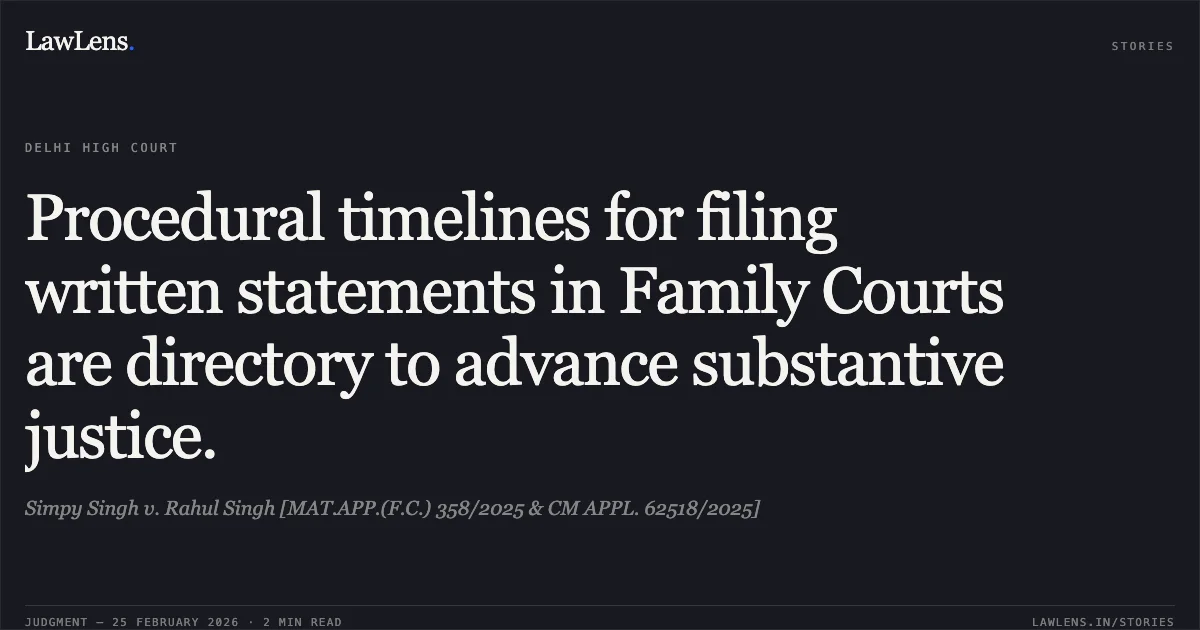 Procedural timelines for filing written statements in Family Courts are directory to advance substantive justice.. Simpy Singh v. Rahul Singh [MAT.APP.(F.C.) 358/2025 & CM APPL. 62518/2025]. Delhi High Court. LawLens