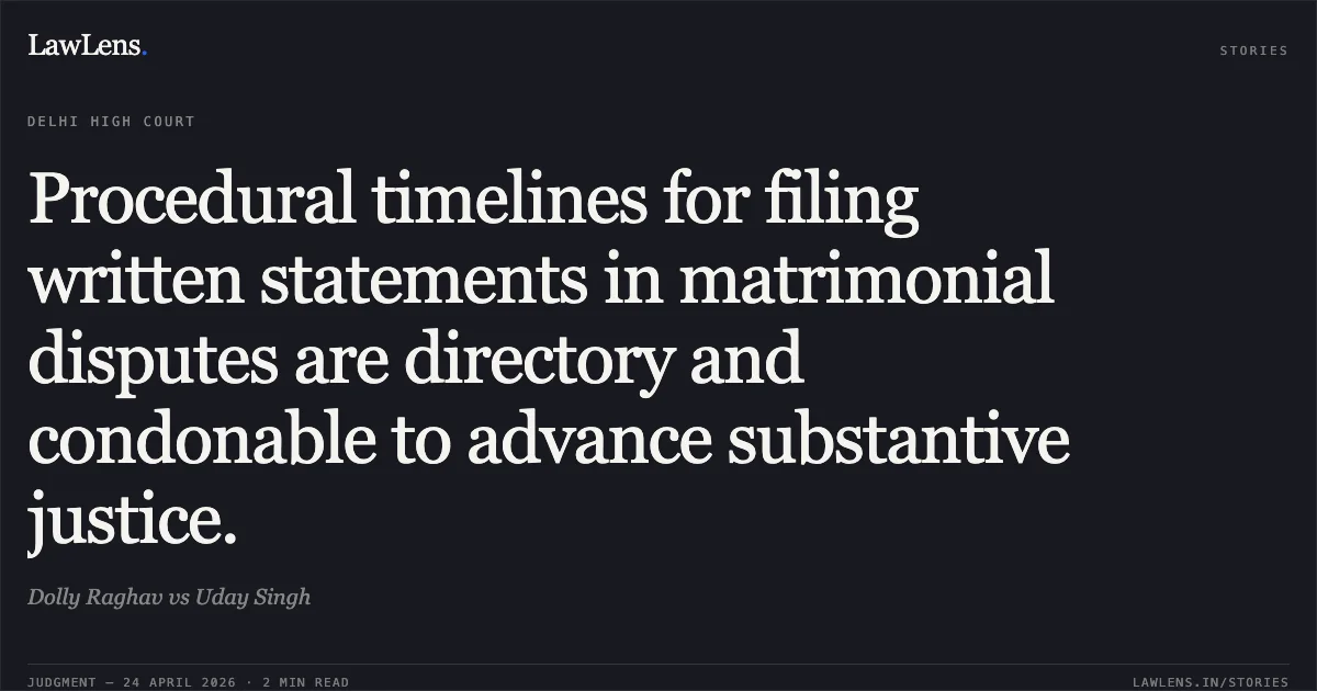 Procedural timelines for filing written statements in matrimonial disputes are directory and condonable to advance substantive justice.. Dolly Raghav vs Uday Singh. Delhi High Court. LawLens