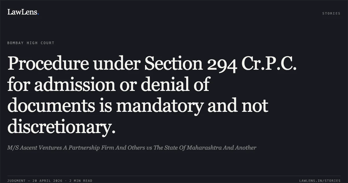 Procedure under Section 294 Cr.P.C. for admission or denial of documents is mandatory and not discretionary.. M/S Ascent Ventures A Partnership Firm And Others vs The State Of Maharashtra And Another. Bombay High Court. LawLens