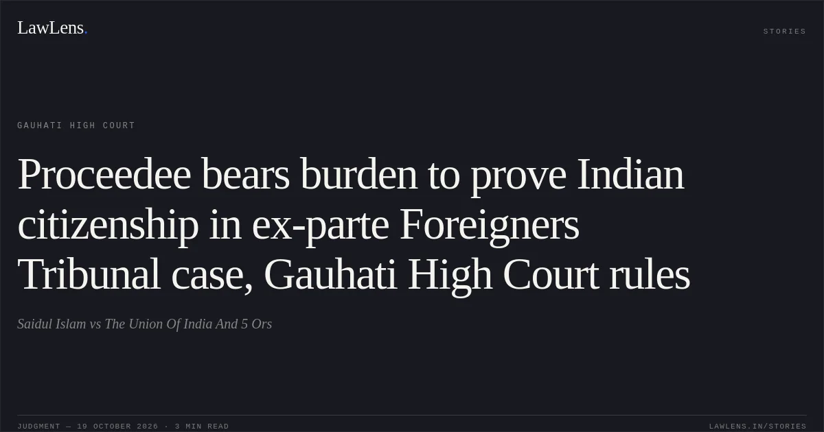 Proceedee bears burden to prove Indian citizenship in ex-parte Foreigners Tribunal case, Gauhati High Court rules. Saidul Islam vs The Union Of India And 5 Ors. Gauhati High Court. LawLens