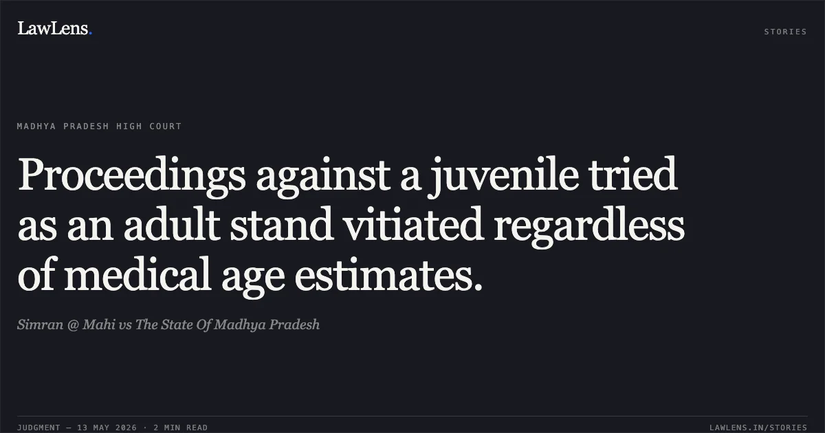 Proceedings against a juvenile tried as an adult stand vitiated regardless of medical age estimates.. Simran @ Mahi vs The State Of Madhya Pradesh. Madhya Pradesh High Court. LawLens