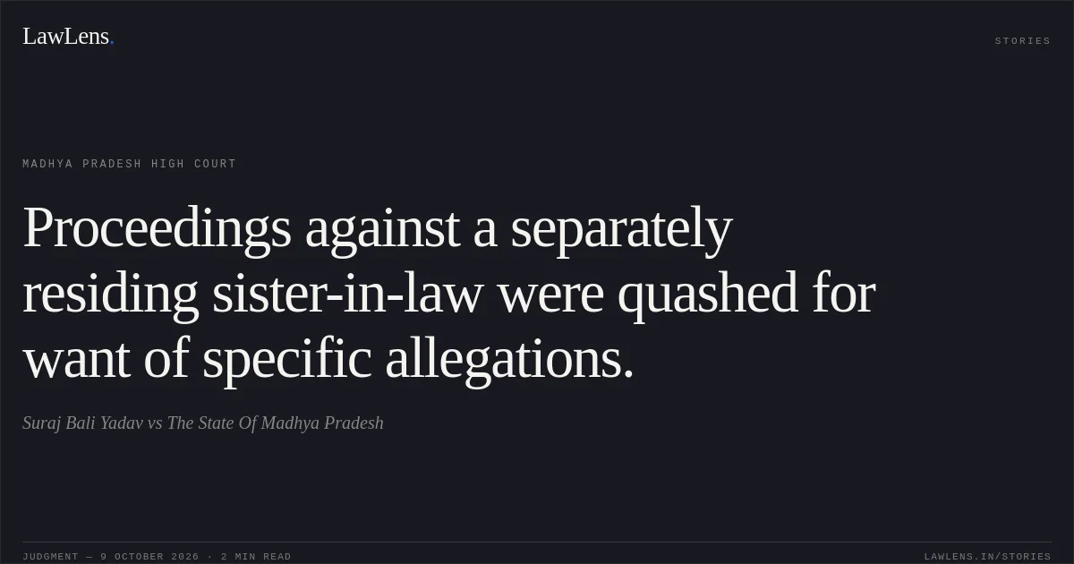 Proceedings against a separately residing sister-in-law were quashed for want of specific allegations.. Suraj Bali Yadav vs The State Of Madhya Pradesh. Madhya Pradesh High Court. LawLens