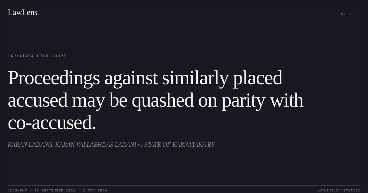 Proceedings against similarly placed accused may be quashed on parity with co-accused.. KARAN LADAN@ KARAN VALLABHDAS LADANI vs STATE OF KARNATAKA BY. Karnataka High Court. LawLens
