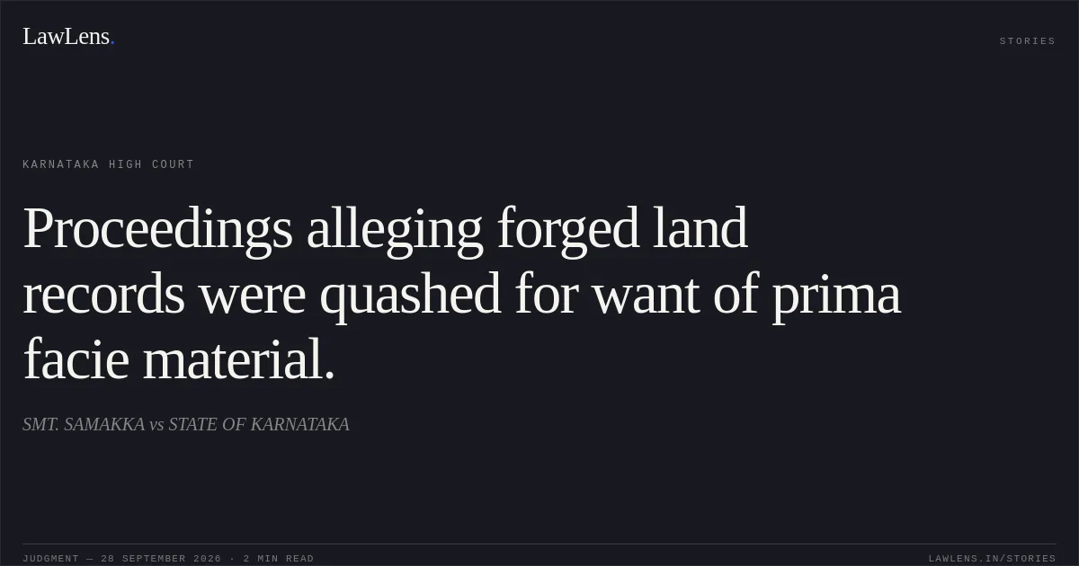 Proceedings alleging forged land records were quashed for want of prima facie material.. SMT. SAMAKKA vs STATE OF KARNATAKA. Karnataka High Court. LawLens