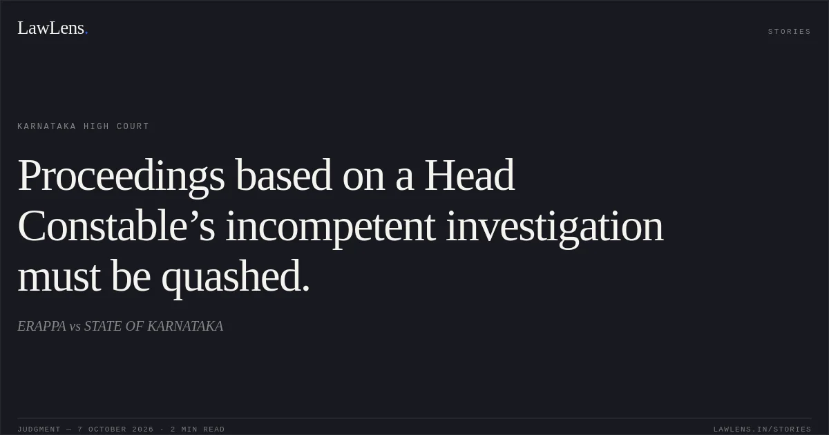 Proceedings based on a Head Constable’s incompetent investigation must be quashed.. ERAPPA vs STATE OF KARNATAKA. Karnataka High Court. LawLens