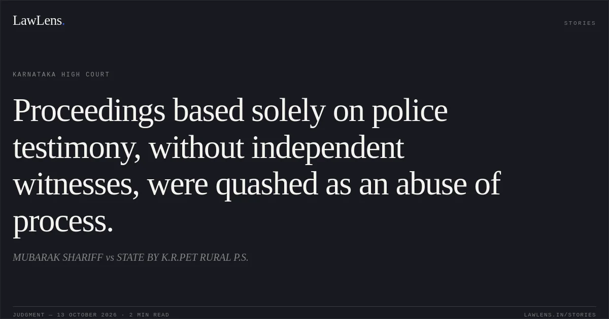 Proceedings based solely on police testimony, without independent witnesses, were quashed as an abuse of process.. MUBARAK SHARIFF vs STATE BY K.R.PET RURAL P.S.. Karnataka High Court. LawLens