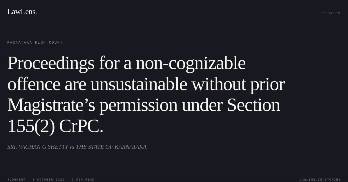 Proceedings for a non-cognizable offence are unsustainable without prior Magistrate’s permission under Section 155(2) CrPC.. SRI. VACHAN G SHETTY vs THE STATE OF KARNATAKA. Karnataka High Court. LawLens