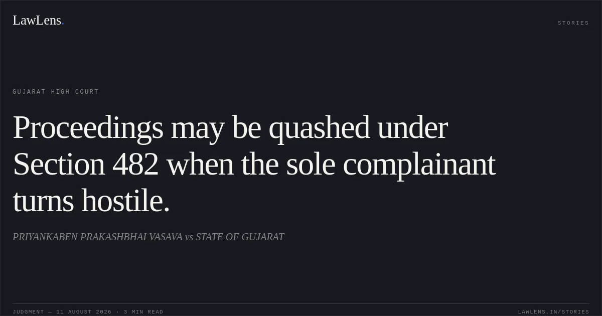 Proceedings may be quashed under Section 482 when the sole complainant turns hostile.. PRIYANKABEN PRAKASHBHAI VASAVA vs STATE OF GUJARAT. Gujarat High Court. LawLens
