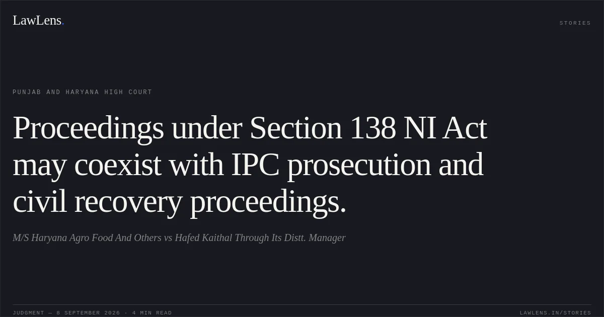 Proceedings under Section 138 NI Act may coexist with IPC prosecution and civil recovery proceedings.. M/S Haryana Agro Food And Others vs Hafed Kaithal Through Its Distt. Manager. Punjab and Haryana High Court. LawLens