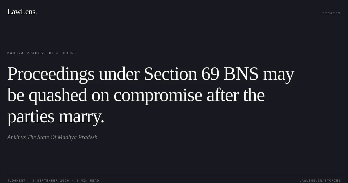 Proceedings under Section 69 BNS may be quashed on compromise after the parties marry.. Ankit vs The State Of Madhya Pradesh. Madhya Pradesh High Court. LawLens
