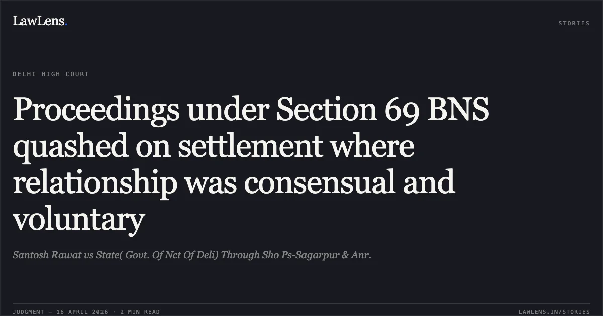 Proceedings under Section 69 BNS quashed on settlement where relationship was consensual and voluntary. Santosh Rawat vs State( Govt. Of Nct Of Deli) Through Sho Ps-Sagarpur & Anr.. Delhi High Court. LawLens