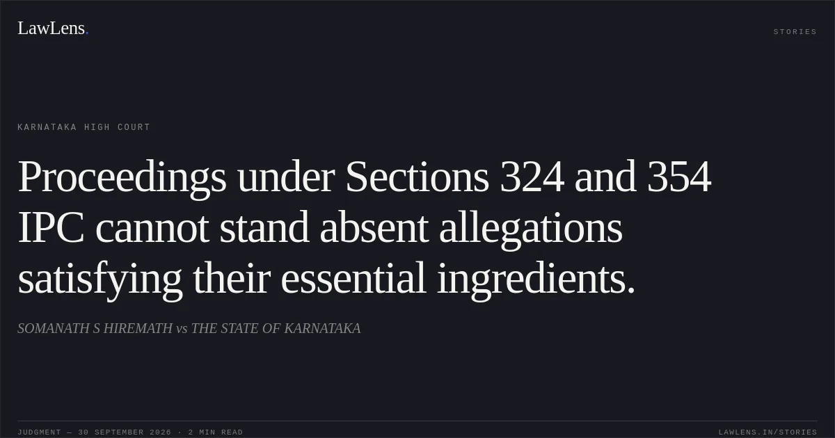 Proceedings under Sections 324 and 354 IPC cannot stand absent allegations satisfying their essential ingredients.. SOMANATH S HIREMATH vs THE STATE OF KARNATAKA. Karnataka High Court. LawLens
