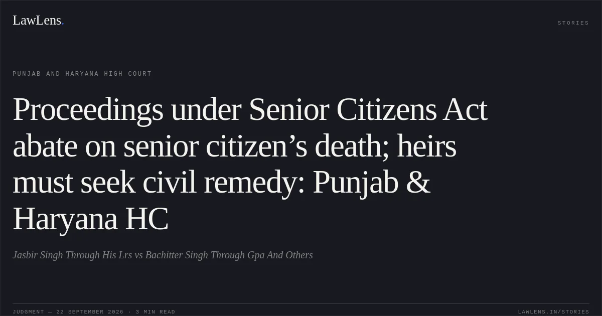 Proceedings under Senior Citizens Act abate on senior citizen’s death; heirs must seek civil remedy: Punjab & Haryana HC. Jasbir Singh Through His Lrs vs Bachitter Singh Through Gpa And Others. Punjab and Haryana High Court. LawLens