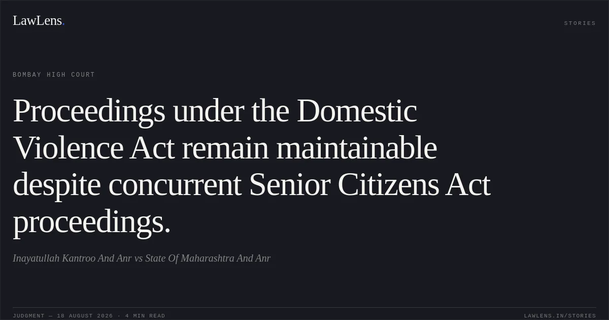 Proceedings under the Domestic Violence Act remain maintainable despite concurrent Senior Citizens Act proceedings.. Inayatullah Kantroo And Anr vs State Of Maharashtra And Anr. Bombay High Court. LawLens