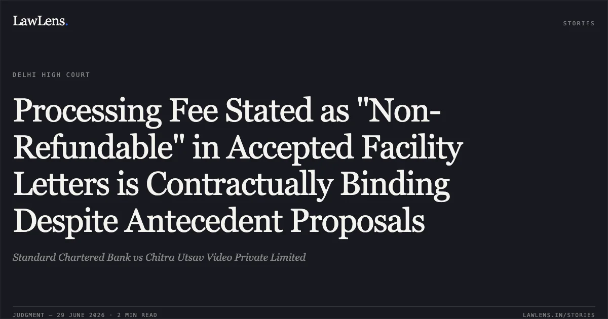 Processing Fee Stated as "Non-Refundable" in Accepted Facility Letters is Contractually Binding Despite Antecedent Proposals. Standard Chartered Bank vs Chitra Utsav Video Private Limited. Delhi High Court. LawLens