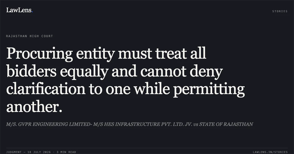 Procuring entity must treat all bidders equally and cannot deny clarification to one while permitting another.. M/S. GVPR ENGINEERING LIMITED- M/S HES INFRASTRUCTURE PVT. LTD. JV. vs STATE OF RAJASTHAN. Rajasthan High Court. LawLens