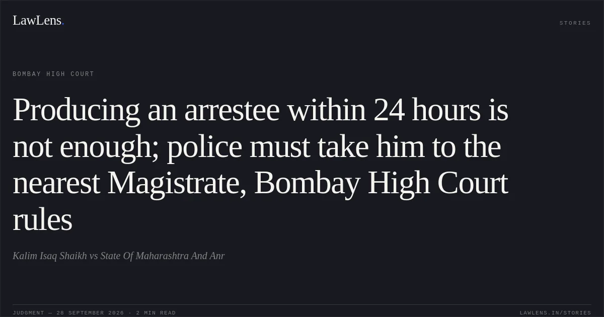 Producing an arrestee within 24 hours is not enough; police must take him to the nearest Magistrate, Bombay High Court rules. Kalim Isaq Shaikh vs State Of Maharashtra And Anr. Bombay High Court. LawLens