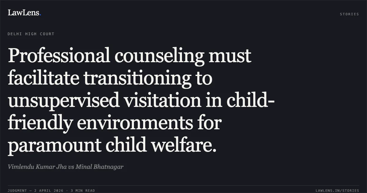 Professional counseling must facilitate transitioning to unsupervised visitation in child-friendly environments for paramount child welfare.. Vimlendu Kumar Jha vs Minal Bhatnagar. Delhi High Court. LawLens
