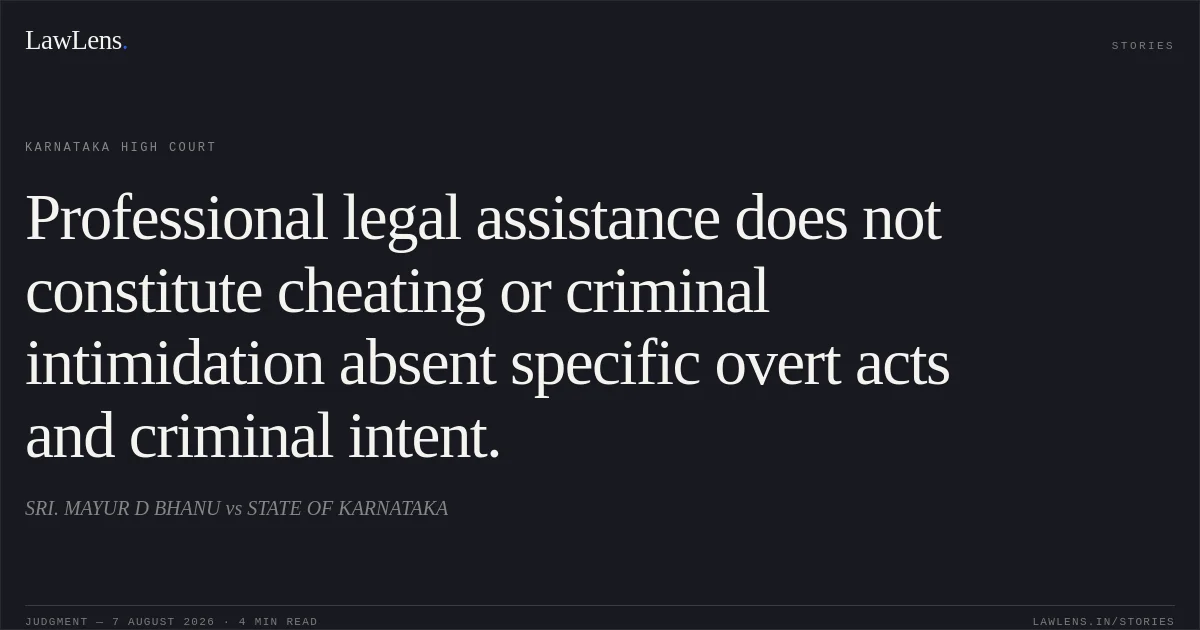 Professional legal assistance does not constitute cheating or criminal intimidation absent specific overt acts and criminal intent.. SRI. MAYUR D BHANU vs STATE OF KARNATAKA. Karnataka High Court. LawLens