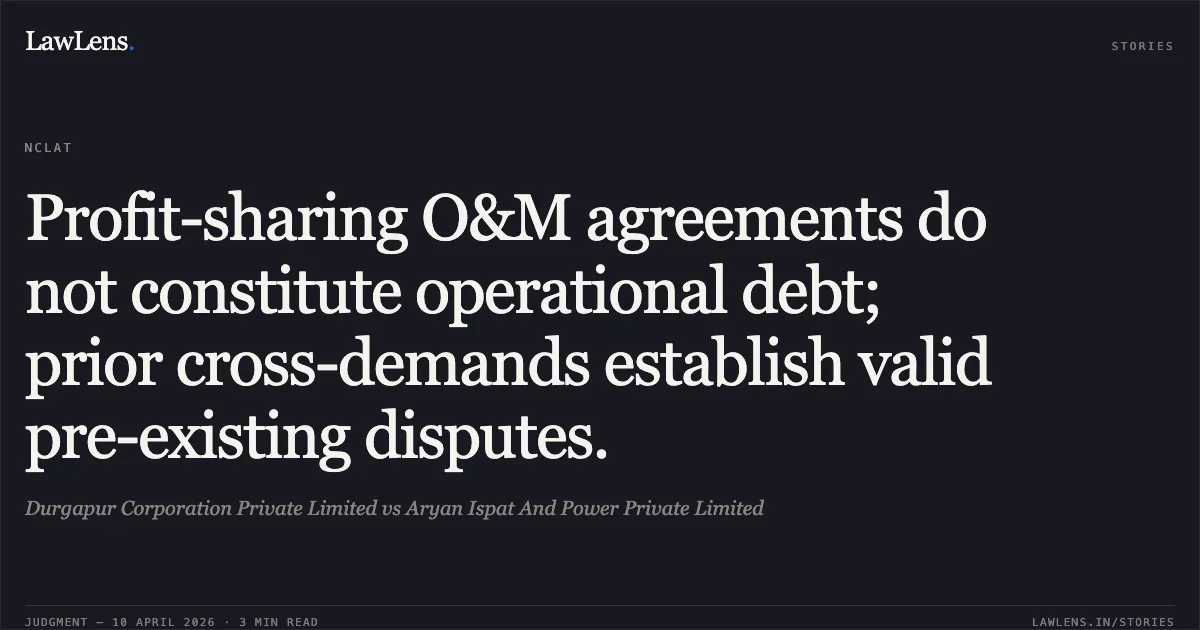 Profit-sharing O&M agreements do not constitute operational debt; prior cross-demands establish valid pre-existing disputes.. Durgapur Corporation Private Limited vs Aryan Ispat And Power Private Limited. National Company Law Appellate Tribunal. LawLens