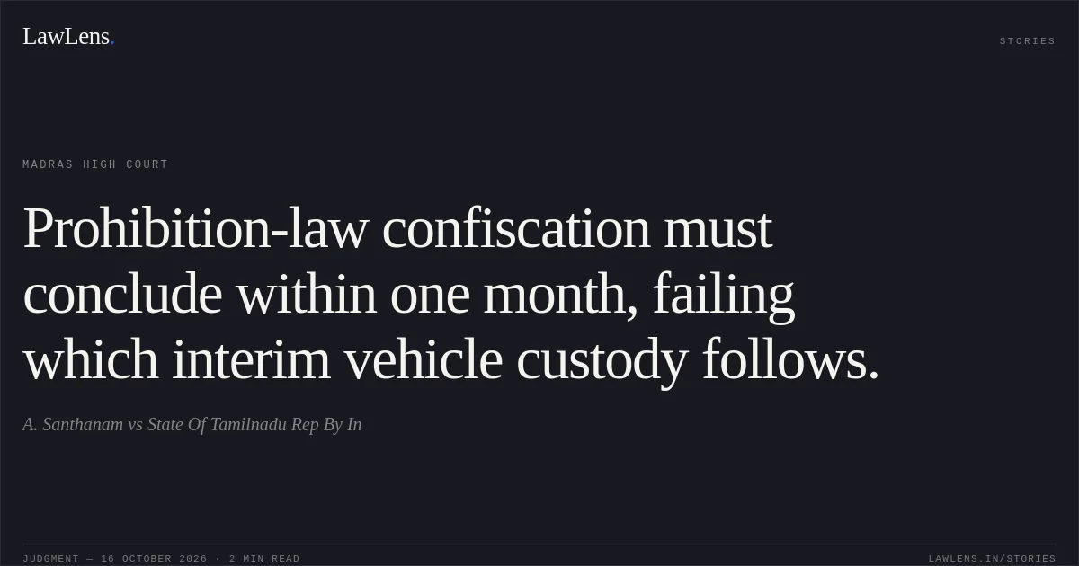 Prohibition-law confiscation must conclude within one month, failing which interim vehicle custody follows.. A. Santhanam vs State Of Tamilnadu Rep By In. Madras High Court. LawLens