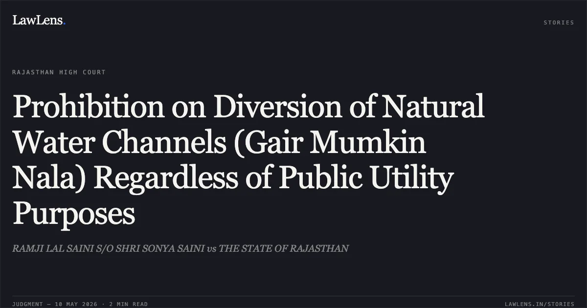 Prohibition on Diversion of Natural Water Channels (Gair Mumkin Nala) Regardless of Public Utility Purposes. RAMJI LAL SAINI S/O SHRI SONYA SAINI vs THE STATE OF RAJASTHAN. Rajasthan High Court. LawLens