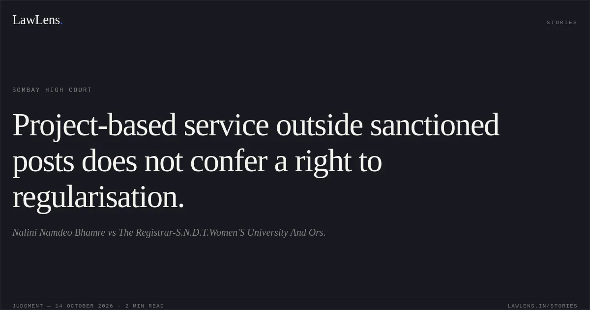 Project-based service outside sanctioned posts does not confer a right to regularisation.. Nalini Namdeo Bhamre vs The Registrar-S.N.D.T.Women'S University And Ors.. Bombay High Court. LawLens
