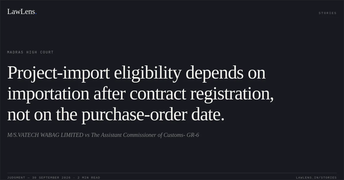 Project-import eligibility depends on importation after contract registration, not on the purchase-order date.. M/S.VATECH WABAG LIMITED vs The Assistant Commissioner of Customs- GR-6. Madras High Court. LawLens