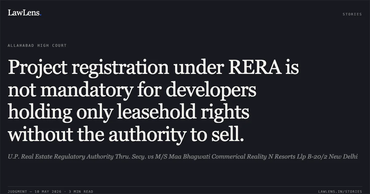Project registration under RERA is not mandatory for developers holding only leasehold rights without the authority to sell.. U.P. Real Estate Regulatory Authority Thru. Secy. vs M/S Maa Bhagwati Commerical Reality N Resorts Llp B-20/2 New Delhi. Allahabad High Court. LawLens