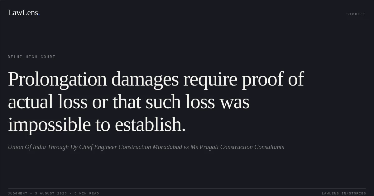 Prolongation damages require proof of actual loss or that such loss was impossible to establish.. Union Of India Through Dy Chief Engineer Construction Moradabad vs Ms Pragati Construction Consultants. Delhi High Court. LawLens