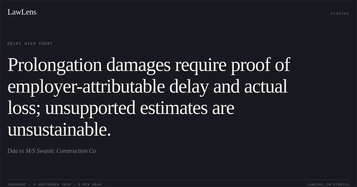 Prolongation damages require proof of employer-attributable delay and actual loss; unsupported estimates are unsustainable.. Dda vs M/S Swastic Construction Co. Delhi High Court. LawLens