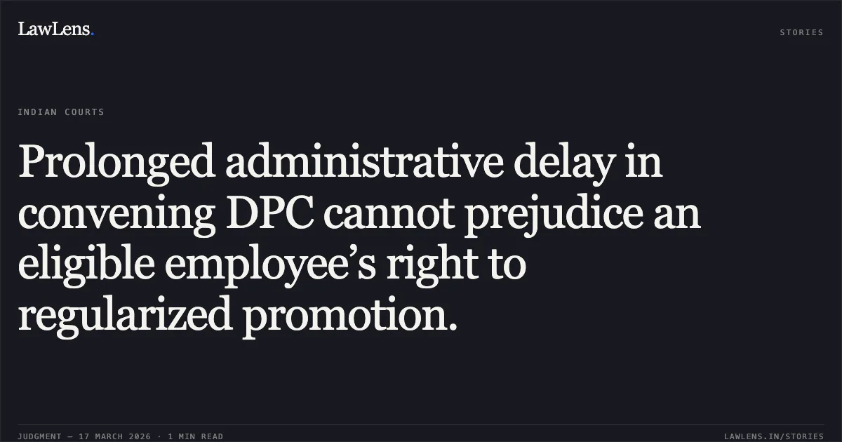 Prolonged administrative delay in convening DPC cannot prejudice an eligible employee’s right to regularized promotion.. Tilak Raj Gupta vs Technical Education,u.t.. Central Administrative Tribunal. LawLens
