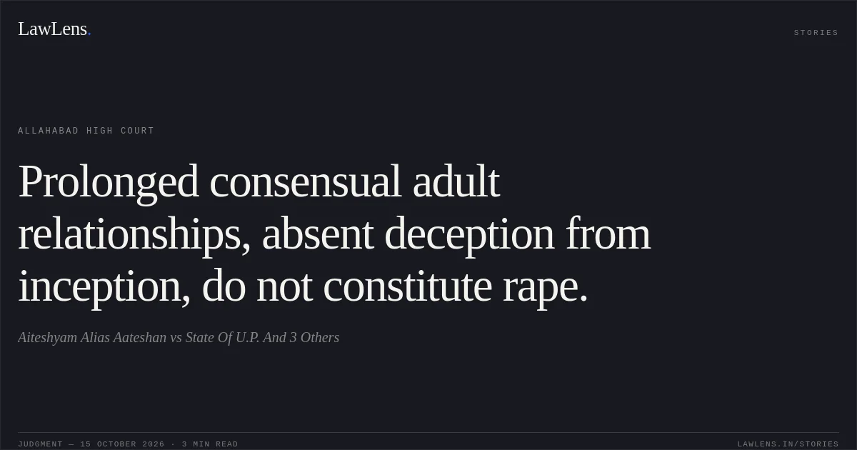 Prolonged consensual adult relationships, absent deception from inception, do not constitute rape.. Aiteshyam Alias Aateshan vs State Of U.P. And 3 Others. Allahabad High Court. LawLens