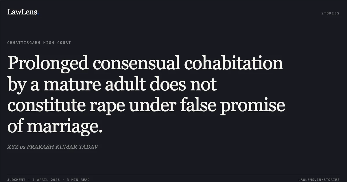 Prolonged consensual cohabitation by a mature adult does not constitute rape under false promise of marriage.. XYZ vs PRAKASH KUMAR YADAV. Chhattisgarh High Court. LawLens