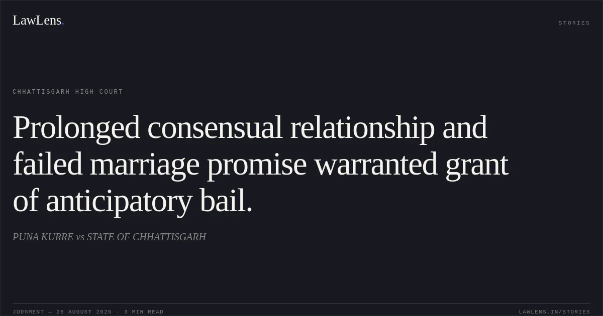Prolonged consensual relationship and failed marriage promise warranted grant of anticipatory bail.. PUNA KURRE vs STATE OF CHHATTISGARH. Chhattisgarh High Court. LawLens