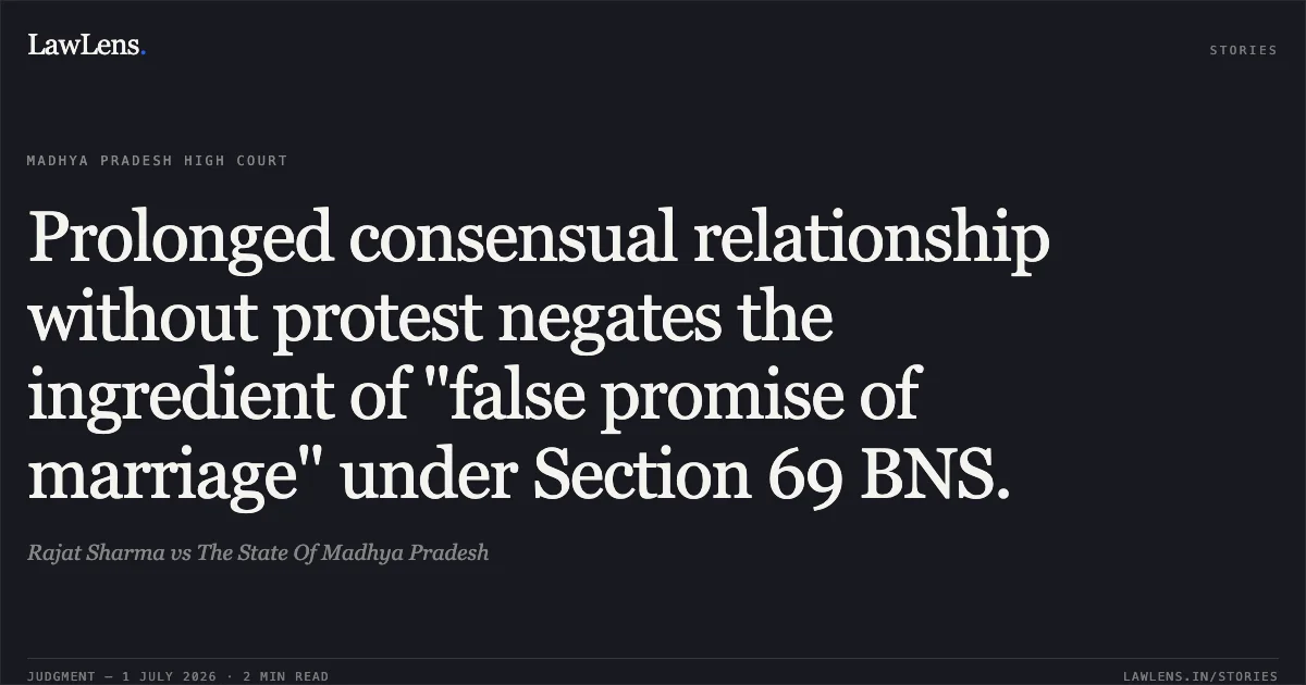 Prolonged consensual relationship without protest negates the ingredient of "false promise of marriage" under Section 69 BNS.. Rajat Sharma vs The State Of Madhya Pradesh. Madhya Pradesh High Court. LawLens