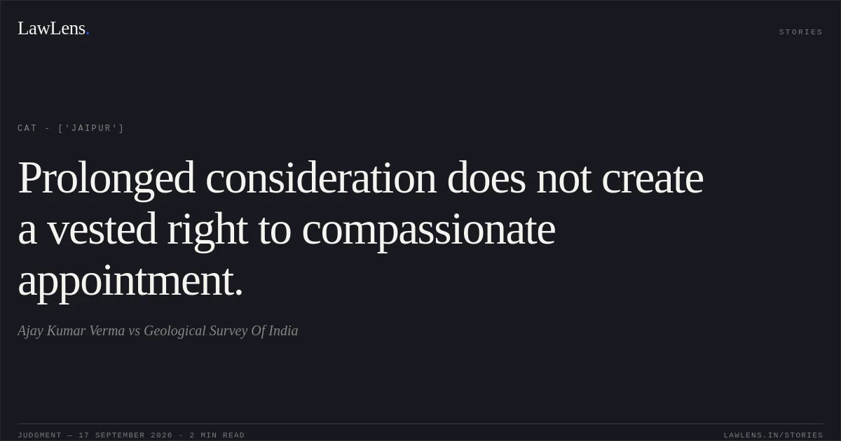 Prolonged consideration does not create a vested right to compassionate appointment.. Ajay Kumar Verma vs Geological Survey Of India. CAT - ['Jaipur']. LawLens