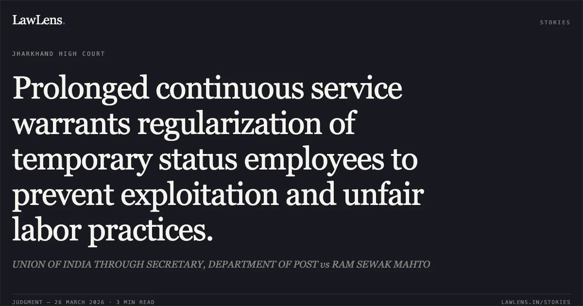 Prolonged continuous service warrants regularization of temporary status employees to prevent exploitation and unfair labor practices.. UNION OF INDIA THROUGH SECRETARY, DEPARTMENT OF POST vs RAM SEWAK MAHTO. Jharkhand High Court. LawLens
