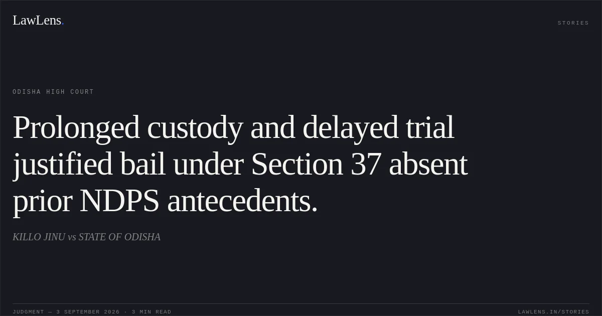 Prolonged custody and delayed trial justified bail under Section 37 absent prior NDPS antecedents.. KILLO JINU vs STATE OF ODISHA. Odisha High Court. LawLens