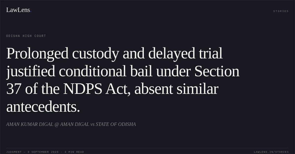Prolonged custody and delayed trial justified conditional bail under Section 37 of the NDPS Act, absent similar antecedents.. AMAN KUMAR DIGAL @ AMAN DIGAL vs STATE OF ODISHA. Odisha High Court. LawLens