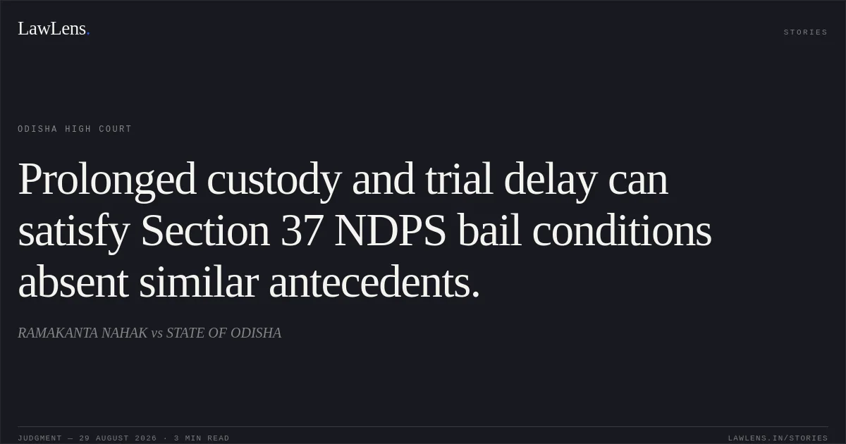 Prolonged custody and trial delay can satisfy Section 37 NDPS bail conditions absent similar antecedents.. RAMAKANTA NAHAK vs STATE OF ODISHA. Odisha High Court. LawLens