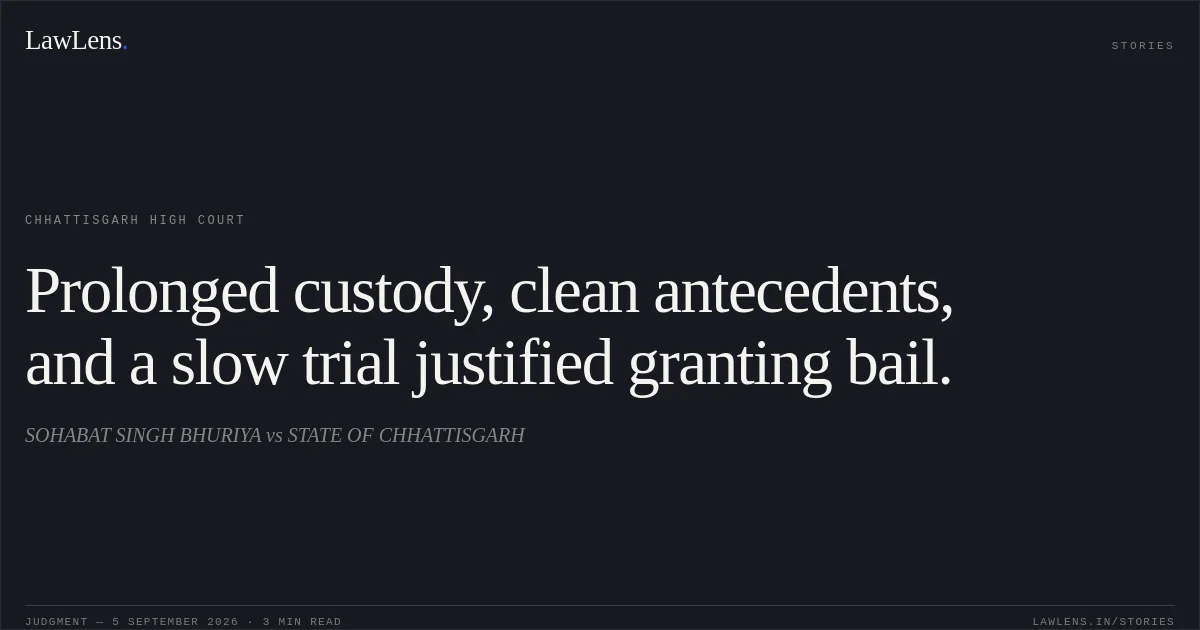 Prolonged custody, clean antecedents, and a slow trial justified granting bail.. SOHABAT SINGH BHURIYA vs STATE OF CHHATTISGARH. Chhattisgarh High Court. LawLens