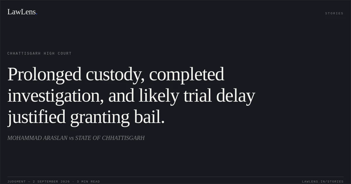 Prolonged custody, completed investigation, and likely trial delay justified granting bail.. MOHAMMAD ARASLAN vs STATE OF CHHATTISGARH. Chhattisgarh High Court. LawLens
